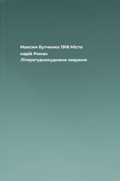 Максим Бутченко 1918 Місто надій Роман Літературнохудожнє видання
