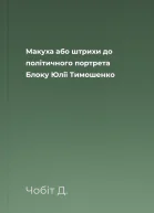 Макуха або штрихи до політичного портрета Блоку Юлії Тимошенко