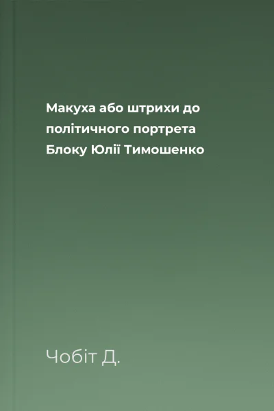 Макуха або штрихи до політичного портрета Блоку Юлії Тимошенко