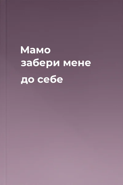 Мамо забери мене до себе