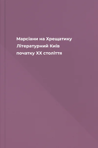 Марсіани на Хрещатику Літературний Київ початку ХХ століття Марсіани на Хрещатику Літературний Київ початку ХХ століття