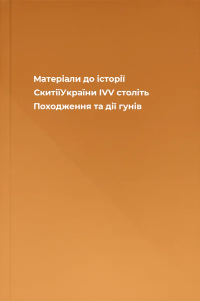 Матеріали до історії СкитіїУкраїни ІVV століть Походження та дії гунів
