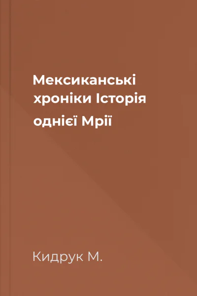 Мексиканські хроніки Історія однієї Мрії Мексиканські хроніки Історія однієї Мрії