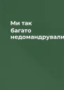 Ми так багато недомандрували