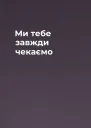 Ми тебе завжди чекаємо