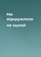 Ми вiдкружляли  не шукай