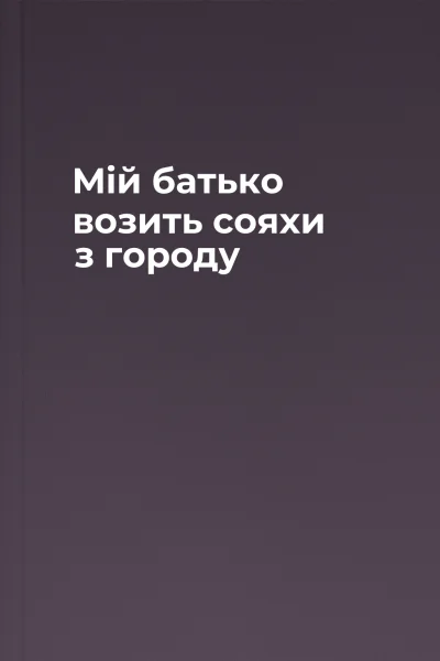 Мій батько возить сояхи з городу