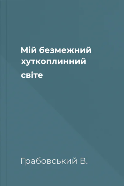 Мій безмежний хуткоплинний світе