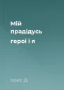 Мiй прадiдусь героi i я