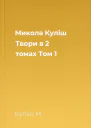 Микола Куліш Твори в 2 томах Том 1