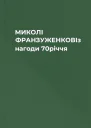 МИКОЛІ ФРАНЗУЖЕНКОВІз нагоди 70річчя