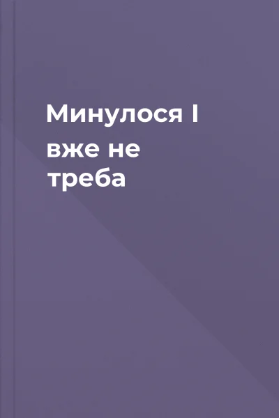 Минулося І вже не треба