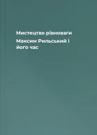 Мистецтво рівноваги Максим Рильський і його час