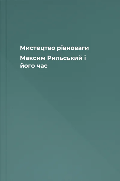 Мистецтво рівноваги Максим Рильський і його час Мистецтво рівноваги Максим Рильський і його час