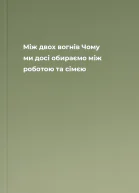 Між двох вогнів Чому ми досі обираємо між роботою та сімєю