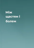 Між щастям і болем