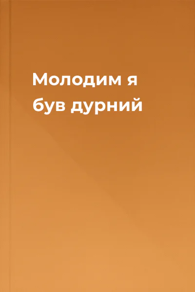 Молодим я був дурний