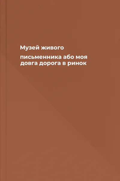 Музей живого письменника або моя довга дорога в ринок