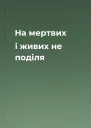 На мертвих і живих не поділя