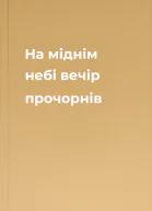 На міднім небі вечір прочорнів