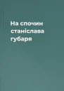 На спочин станіслава губаря