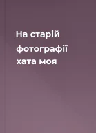 На старій фотографії хата моя
