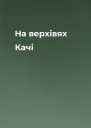 На верхівях Качі