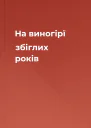 На виногірї збіглих років