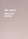 На хрест вже не встиг