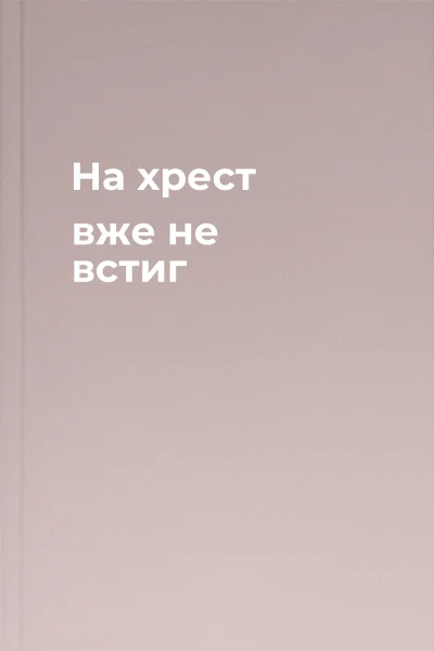 На хрест вже не встиг