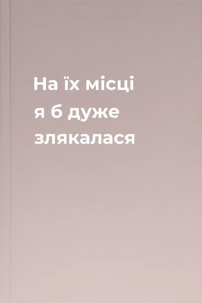 На їх місці я б дуже злякалася