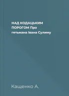 НАД КОДАЦЬКИМ ПОРОГОМ Про гетьмана Івана Сулиму