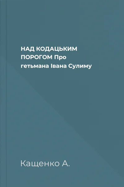 НАД КОДАЦЬКИМ ПОРОГОМ Про гетьмана Івана Сулиму