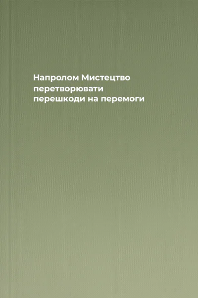 Напролом Мистецтво перетворювати перешкоди на перемоги