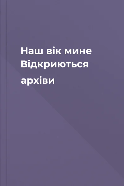 Наш вік мине Відкриються архіви