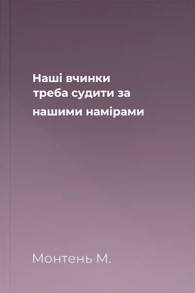 Наші вчинки треба судити за нашими намірами