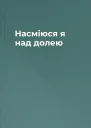 Насміюся я над долею