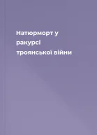 Натюрморт у ракурсі троянської війни