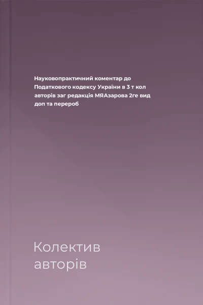 Науковопрактичний коментар до Податкового кодексу України в 3 т  кол авторів заг редакція МЯАзарова  2ге вид доп та перероб