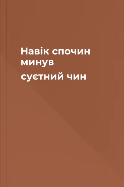 Навік спочин минув суєтний чин