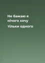 Не бажаю я нічого хочу тільки одного