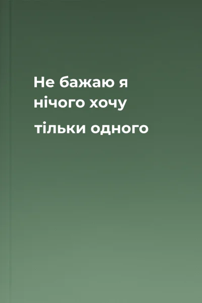 Не бажаю я нічого хочу тільки одного