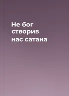 Не бог створив нас сатана