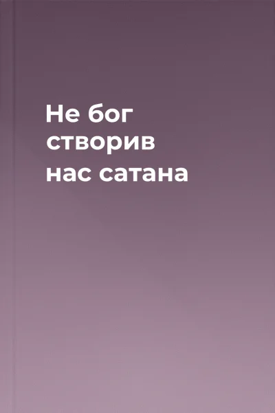 Не бог створив нас сатана