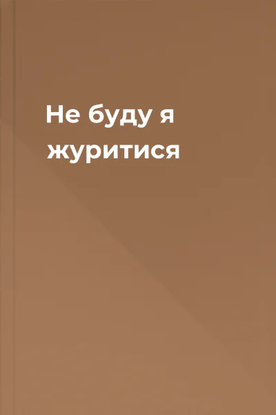 Не буду я журитися