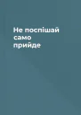 Не поспішай само прийде