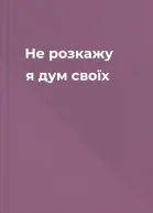 Не розкажу я дум своїх
