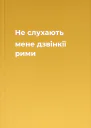 Не слухають мене дзвінкії рими