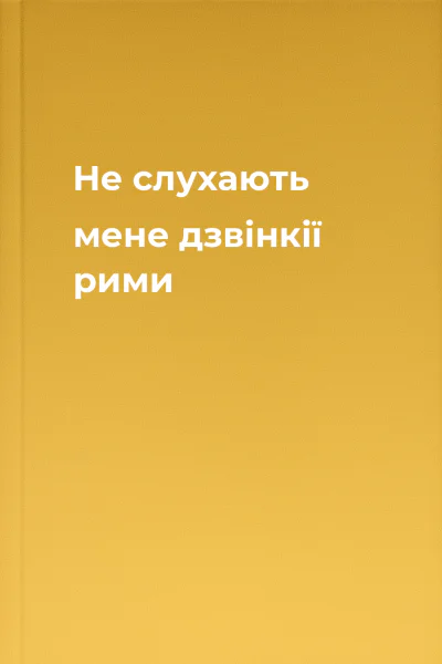 Не слухають мене дзвінкії рими