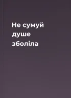 Не сумуй душе зболіла